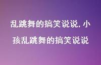 小孩乱跳舞的搞笑说说【精选100句】 小孩乱跳舞的搞笑说说【精选100句】