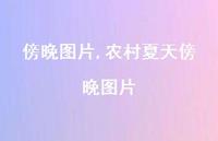 农村夏天傍晚图片(93句) 农村夏天傍晚图片(93句)