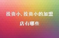 投资小的加盟店有哪些(100句) 投资小的加盟店有哪些(100句)
