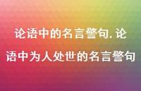论语中为人处世的名言警句【精品文案100句】 论语中为人处世的名言警句【精品文案100句】