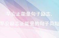 早安励志正能量的句子简短【精品文案100句】 早安励志正能量的句子简短【精品文案100句】