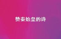 赞秦始皇的诗(精选50句)