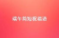 端午简短祝福语68句汇总 端午简短祝福语68句汇总