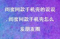 闺蜜同款手机壳怎么发朋友圈【精选100句】 闺蜜同款手机壳怎么发朋友圈【精选100句】