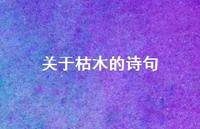 关于枯木的诗句(精选59句)