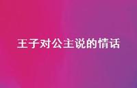 王子对公主说的情话【100句精选短句合集】