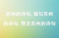 描写苏州的诗句,赞美苏州的诗句【100句文案精选】
