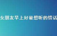 女朋友早上好最想听的情话49句汇总
