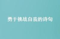勇于挑战自我的诗句(精选73句) 勇于挑战自我的诗句(精选73句)