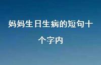 妈妈生日生病的短句十个字内【100句精选短句合集】