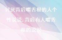 背后有人嚼舌根的说说(100句) 背后有人嚼舌根的说说(100句)