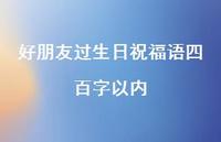 好朋友过生日祝福语四百字以内合集66句精选 好朋友过生日祝福语四百字以内合集66句精选