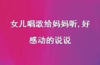女儿唱歌给妈妈听,好感动的说说【100句精选短句合集】 女儿唱歌给妈妈听,好感动的说说【100句精选短句合集】