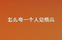 怎么夸一个人觉悟高【100句精选短句合集】 怎么夸一个人觉悟高【100句精选短句合集】