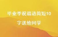 毕业季祝福语简短10字送给同学合集75句精选