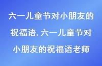 六一儿童节对小朋友的祝福语老师【100句文案精选】 六一儿童节对小朋友的祝福语老师【100句文案精选】