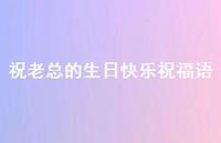 祝老总的生日快乐祝福语合集65句精选
