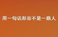 用一句话形容不是一路人65句汇总 用一句话形容不是一路人65句汇总