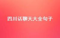 四川话聊天大全句子61句汇总 四川话聊天大全句子61句汇总