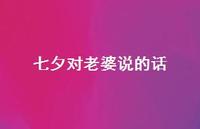 七夕对老婆说的话60句汇总 七夕对老婆说的话60句汇总