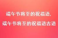 端午节将至的祝福语古语【100句文案精选】 端午节将至的祝福语古语【100句文案精选】