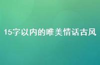 15字以内的唯美情话古风59句汇总