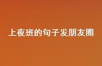 上夜班的句子发朋友圈【100句精选短句合集】 上夜班的句子发朋友圈【100句精选短句合集】