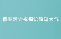 青春活力祝福语简短大气合集44句精选 青春活力祝福语简短大气合集44句精选