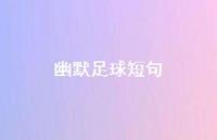 幽默足球短句【100句精选短句合集】