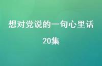 想对党说的一句心里话20集【100句精选短句合集】 想对党说的一句心里话20集【100句精选短句合集】