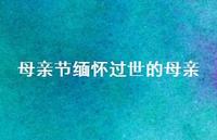 母亲节缅怀过世的母亲【100句精选短句合集】 母亲节缅怀过世的母亲【100句精选短句合集】