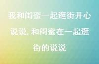 和闺蜜在一起逛街的说说(100句) 和闺蜜在一起逛街的说说(100句)