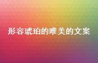 形容琥珀的唯美的文案【100句精选短句合集】