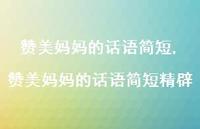 赞美妈妈的话语简短精辟【100句文案精选】 赞美妈妈的话语简短精辟【100句文案精选】