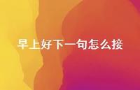早上好下一句怎么接48句汇总 早上好下一句怎么接48句汇总