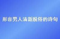形容男人清新脱俗的诗句(精选72句)