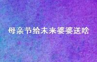 母亲节给未来婆婆送啥51句汇总