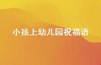小孩上幼儿园祝福语合集73句精选 小孩上幼儿园祝福语合集73句精选
