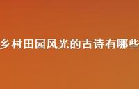 乡村田园风光的古诗有哪些(精选52句) 乡村田园风光的古诗有哪些(精选52句)