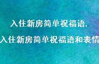 入住新房简单祝福语和表情【精品文案100句】 入住新房简单祝福语和表情【精品文案100句】