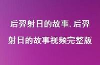 后羿射日的故事视频完整版【精品文案100句】 后羿射日的故事视频完整版【精品文案100句】