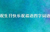 祝生日快乐祝福语四字词语合集65句精选