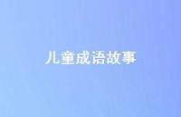 儿童成语故事59句汇总 儿童成语故事59句汇总