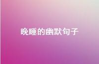晚睡的幽默句子56句汇总 晚睡的幽默句子56句汇总