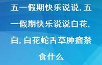 五一假期快乐说说白花,白,白花蛇舌草肿瘤禁食什么(100句)