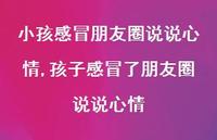 孩子感冒了朋友圈说说心情(100句)