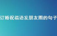 订婚祝福语发朋友圈的句子合集73句精选 订婚祝福语发朋友圈的句子合集73句精选