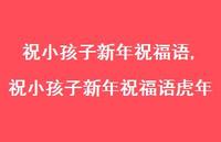 祝小孩子新年祝福语虎年【精品文案100句】 祝小孩子新年祝福语虎年【精品文案100句】