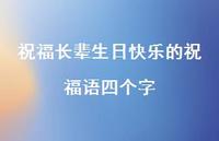 祝福长辈生日快乐的祝福语四个字合集44句精选 祝福长辈生日快乐的祝福语四个字合集44句精选