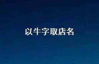 以牛字取店名(精选37句) 以牛字取店名(精选37句)